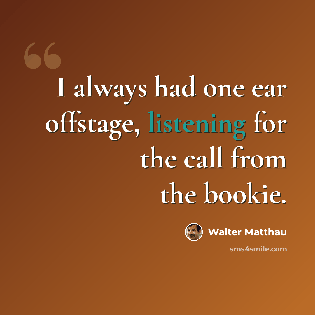 “I always had one ear offstage, listening for the call from the bookie.” quote by Walter Matthau