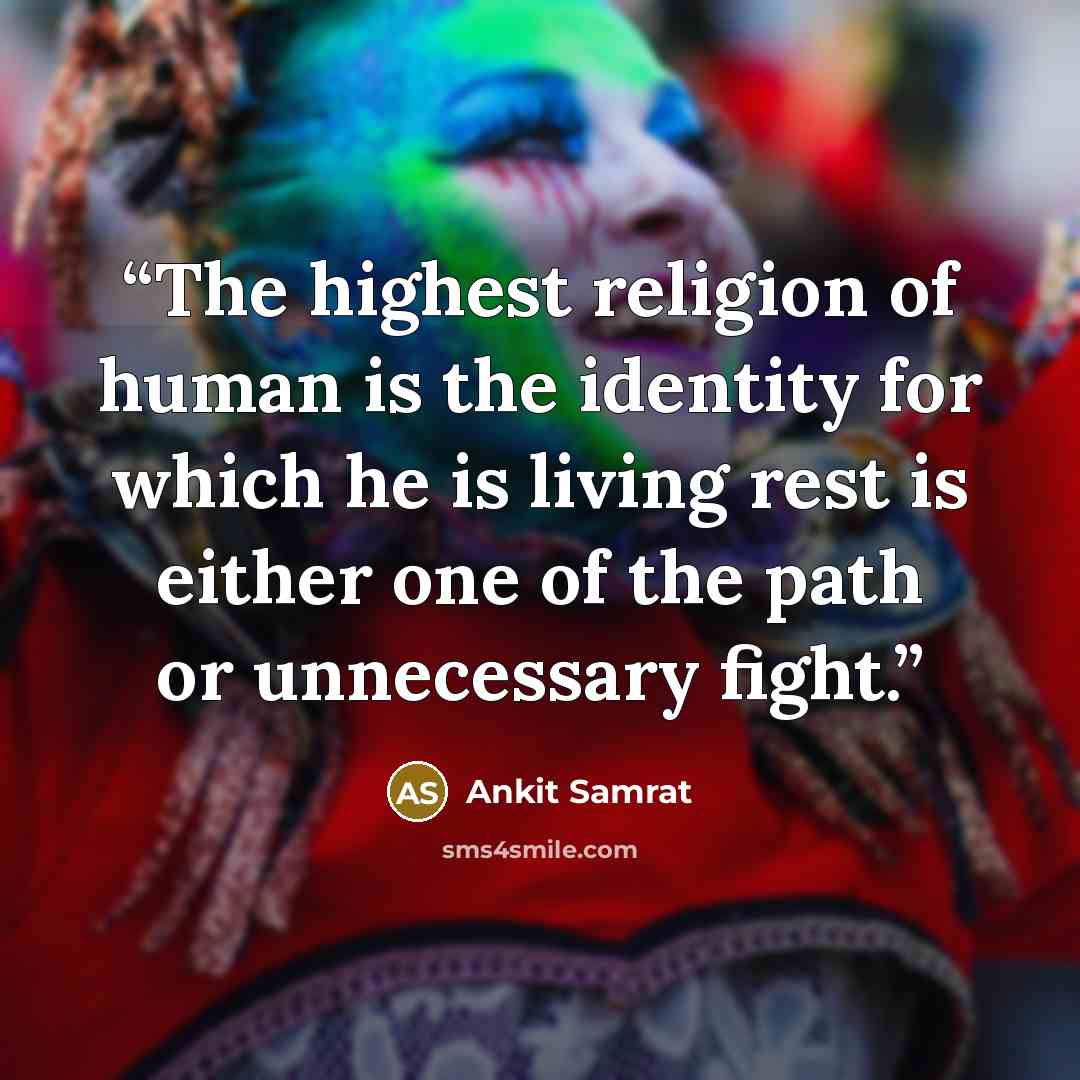“The highest religion of human is the identity for which he is living rest is either one of the path or unnecessary fight.” quote by Ankit Samrat