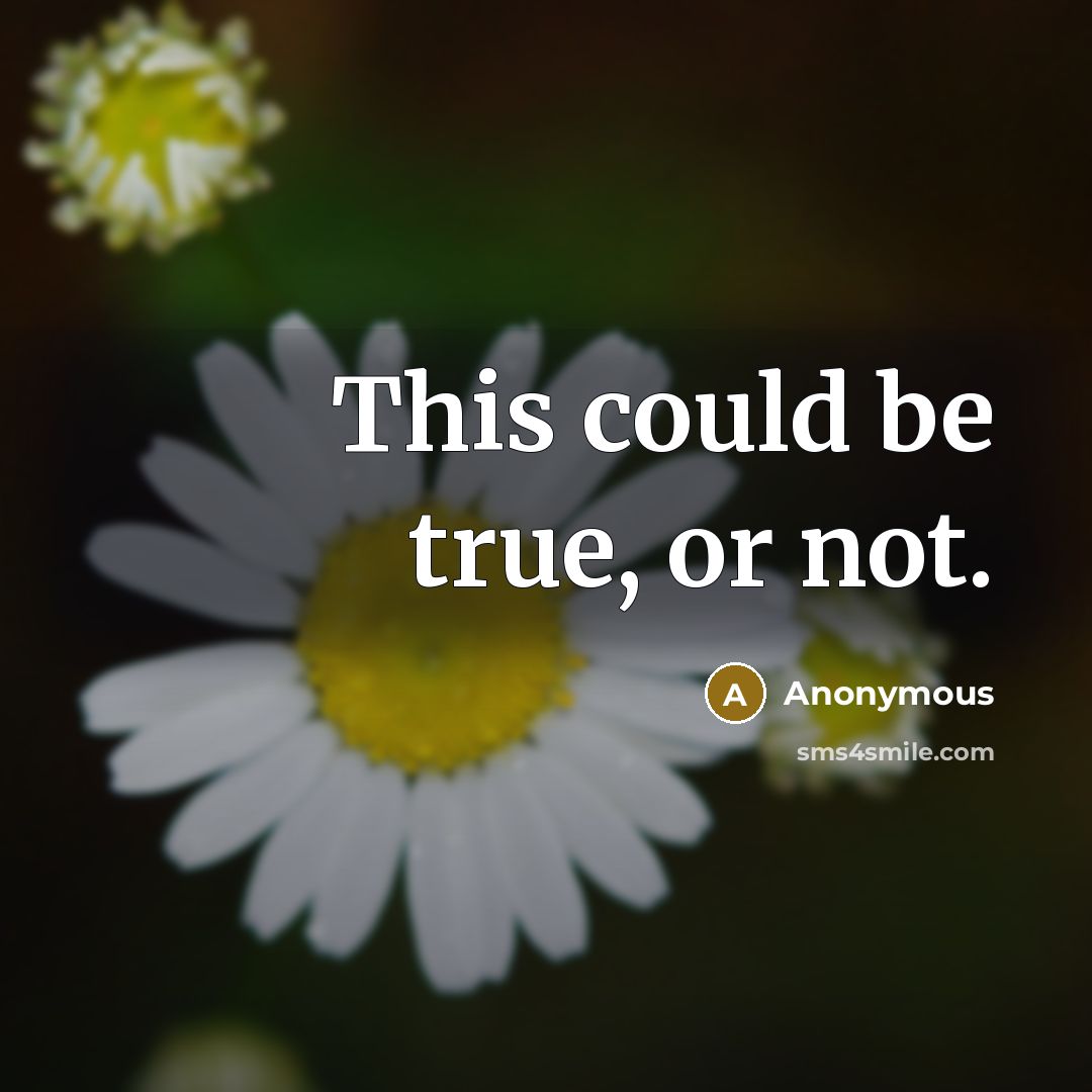 “This could be true, or not.” quote by Anonymous