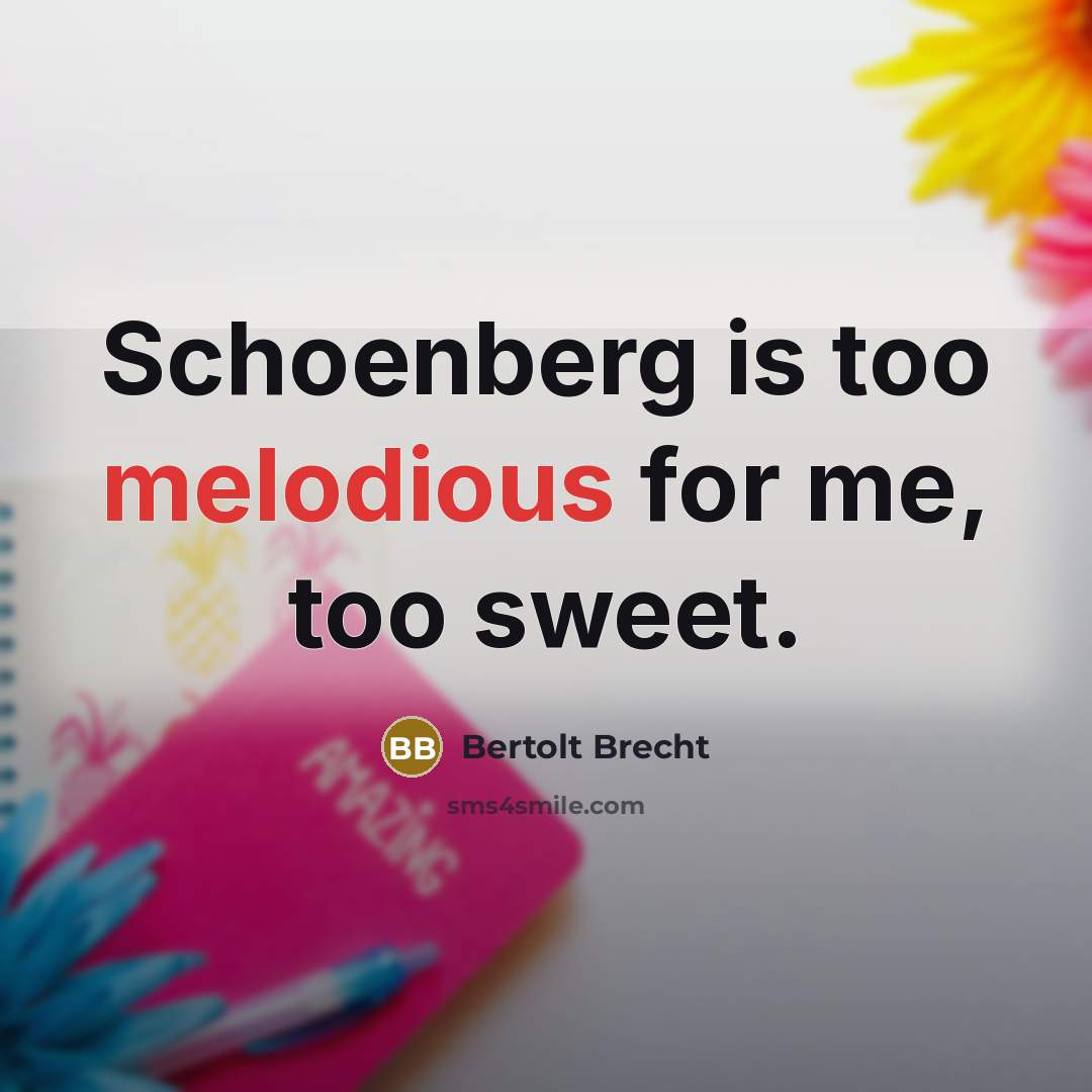 “Schoenberg is too melodious for me, too sweet.” quote by Bertolt Brecht