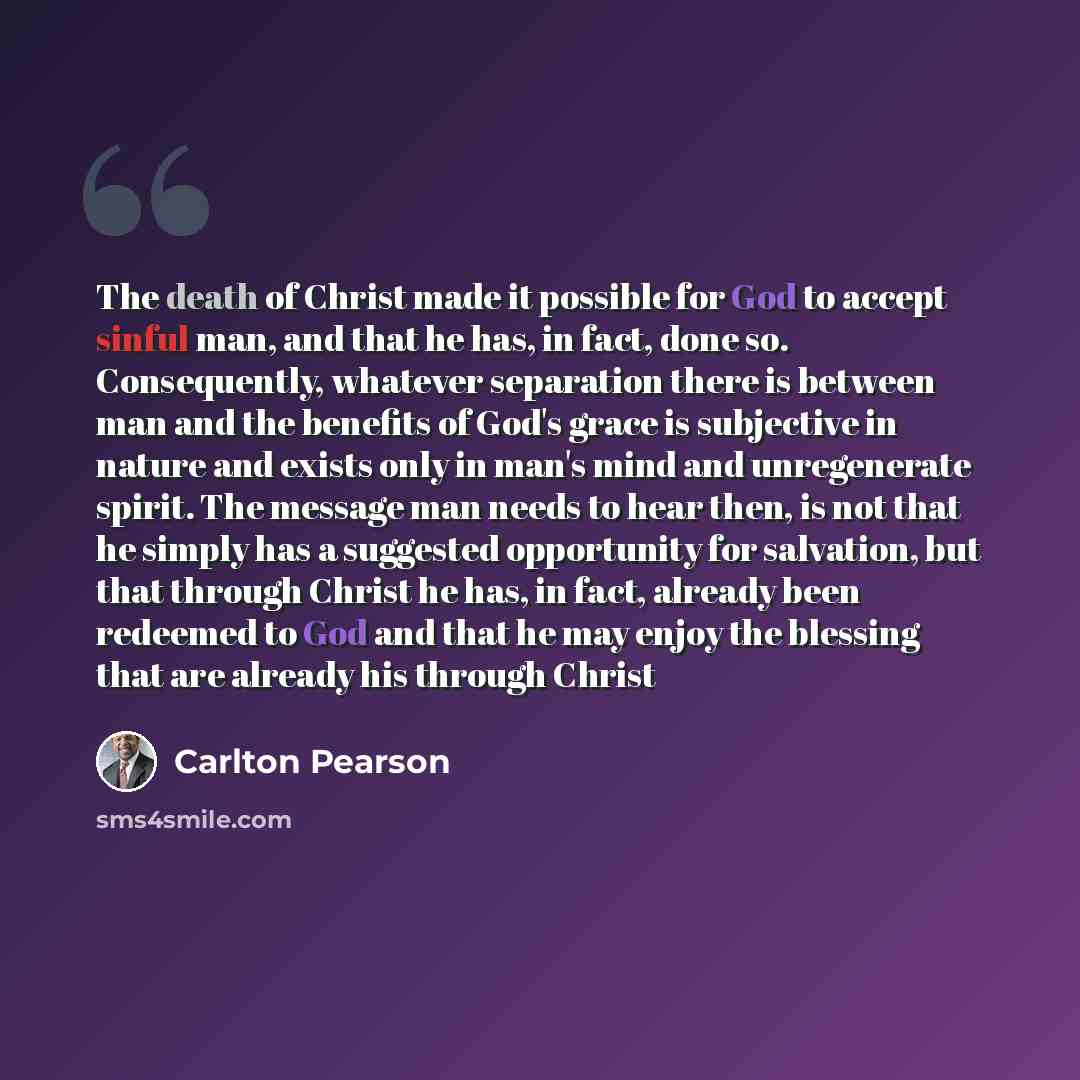 “The death of Christ made it possible for God to accept sinful man, and that he has, in fact, done so. Consequently, whatever separation there is between man and the benefits of God's grace is subjective in nature and exists only in man's mind and unregenerate spirit. The message man needs to hear…” quote by Carlton Pearson