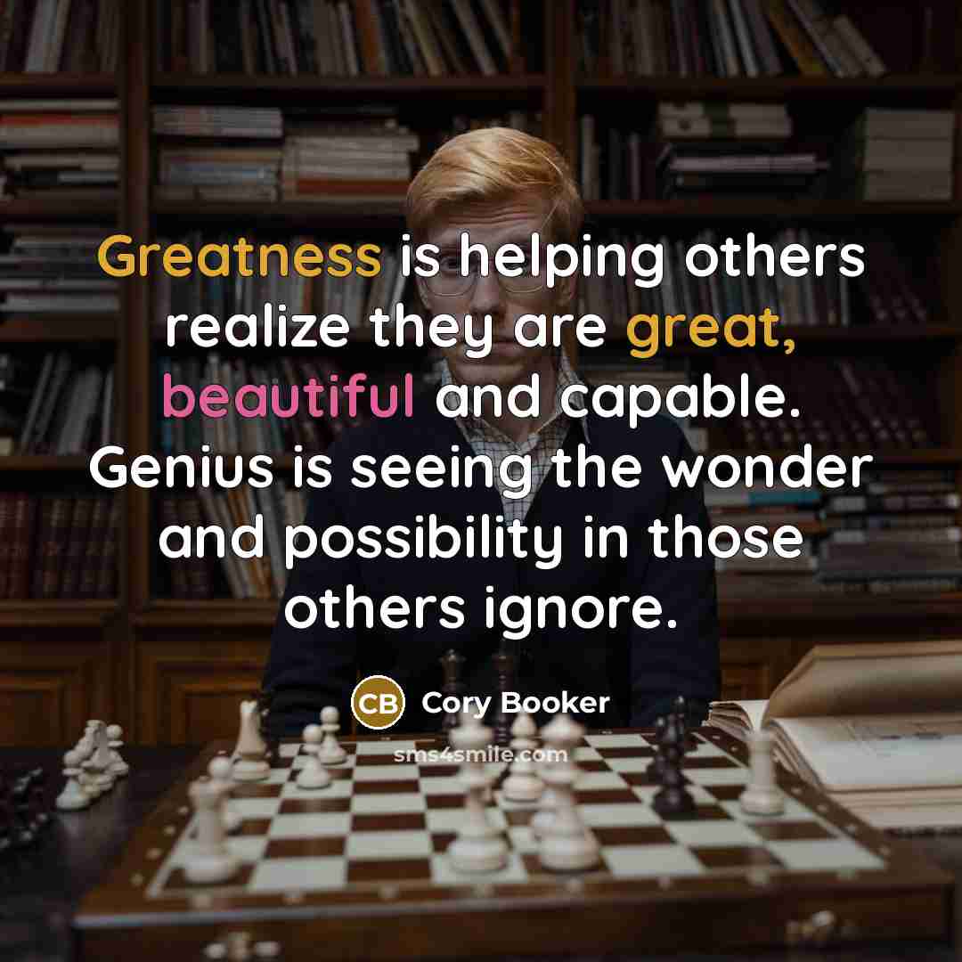“Greatness is helping others realize they are great, beautiful and capable. Genius is seeing the wonder and possibility in those others ignore.” quote by Cory Booker