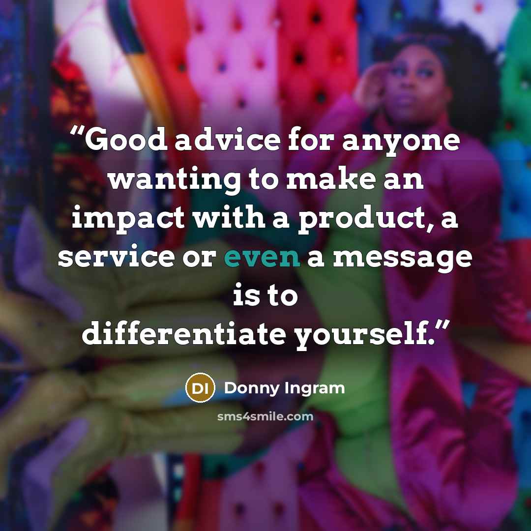 “Good advice for anyone wanting to make an impact with a product, a service or even a message is to differentiate yourself.” quote by Donny Ingram