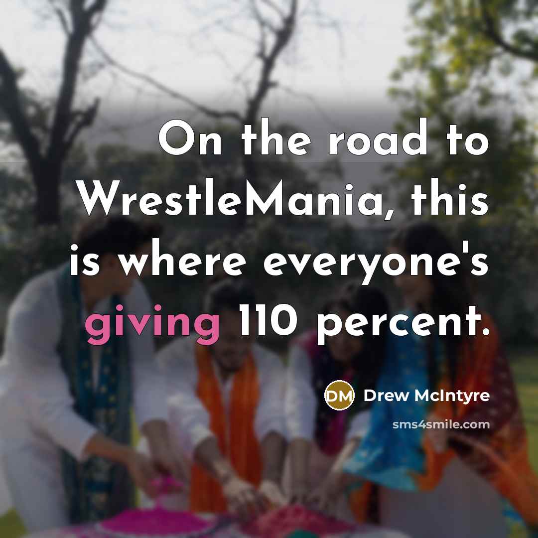 “On the road to WrestleMania, this is where everyone's giving 110 percent.” quote by Drew McIntyre