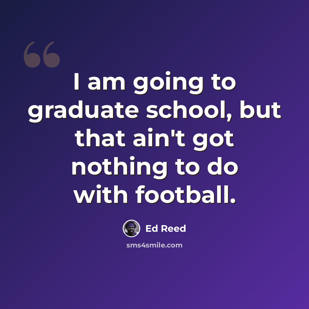 “I am going to graduate school, but that ain't got nothing to do with football.” quote by Ed Reed