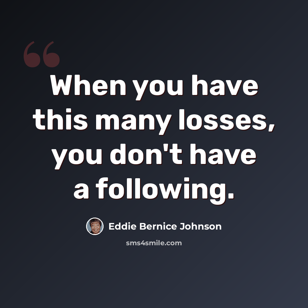 “When you have this many losses, you don't have a following.” quote by Eddie Bernice Johnson