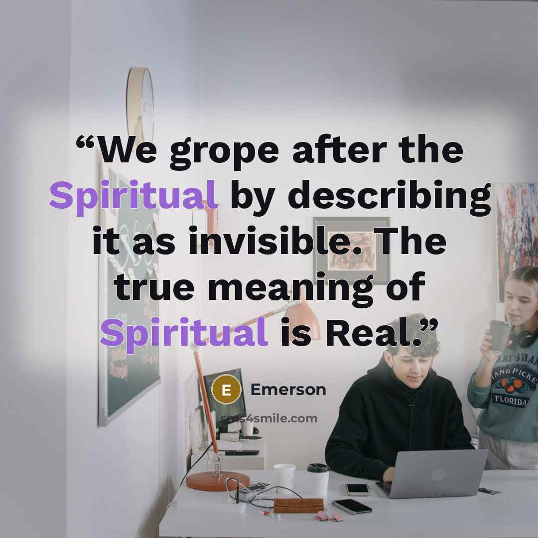 “We grope after the Spiritual by describing it as invisible. The true meaning of Spiritual is Real.” quote by Emerson