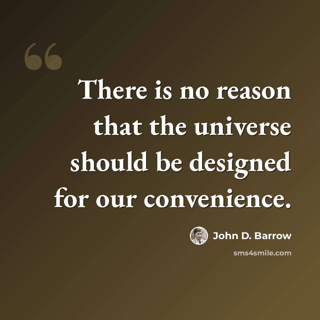 “There is no reason that the universe should be designed for our convenience.” quote by John D. Barrow