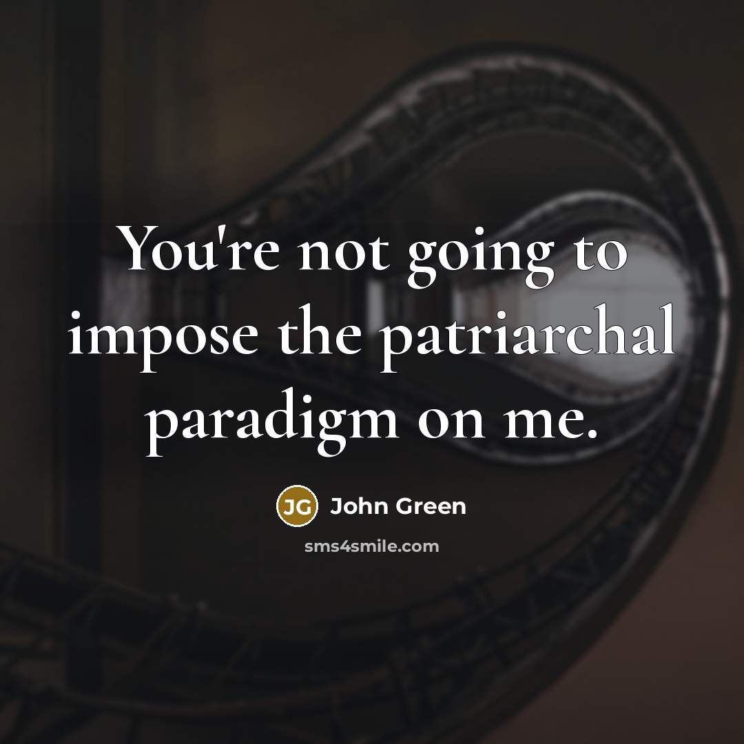 “You're not going to impose the patriarchal paradigm on me.” quote by John Green