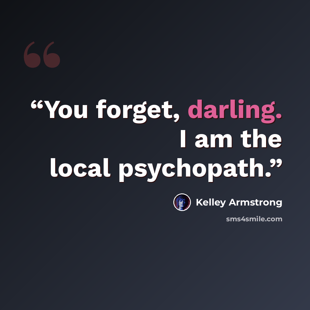 “You forget, darling. I am the local psychopath.” quote by Kelley Armstrong