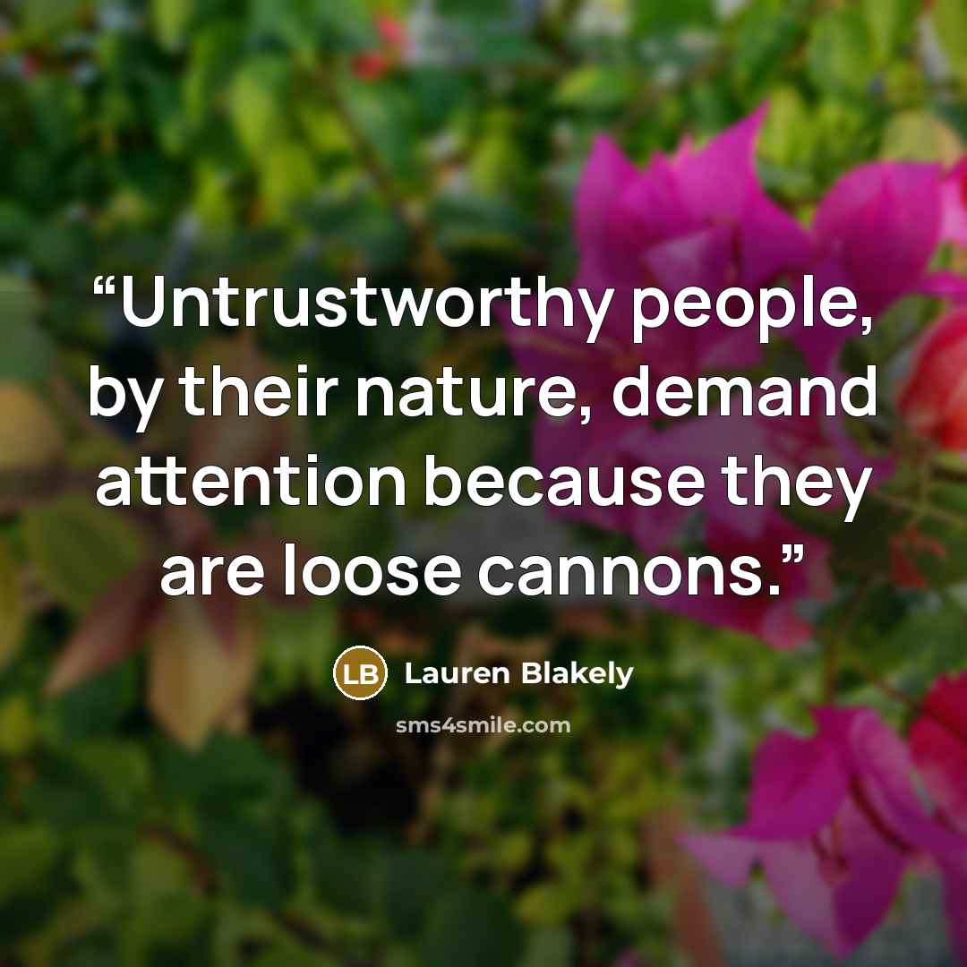 “Untrustworthy people, by their nature, demand attention because they are loose cannons.” quote by Lauren Blakely