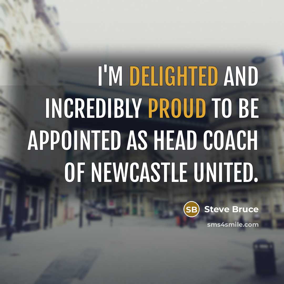 “I'm delighted and incredibly proud to be appointed as head coach of Newcastle United.” quote by Steve Bruce