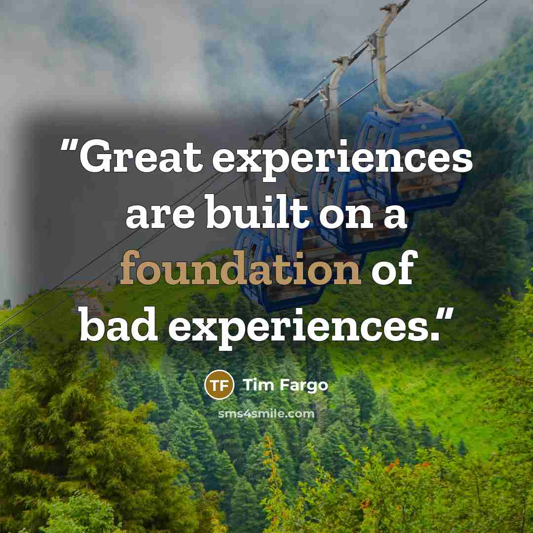“Great experiences are built on a foundation of bad experiences.” quote by Tim Fargo