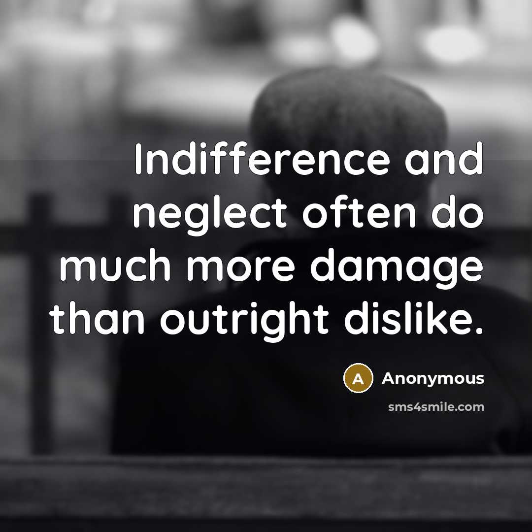 “Indifference and neglect often do much more damage than outright dislike.” quote by Anonymous