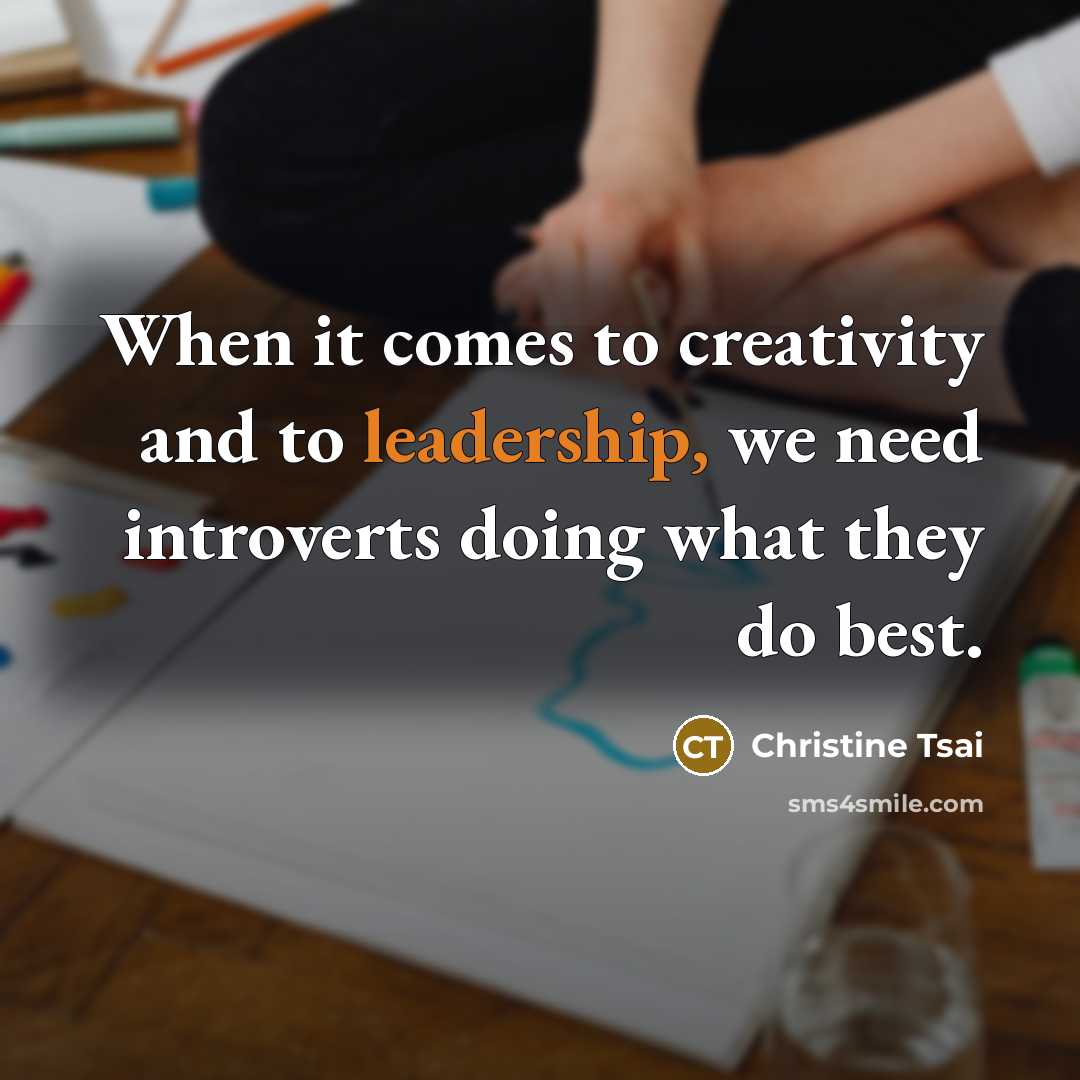 “When it comes to creativity and to leadership, we need introverts doing what they do best.” quote by Christine Tsai