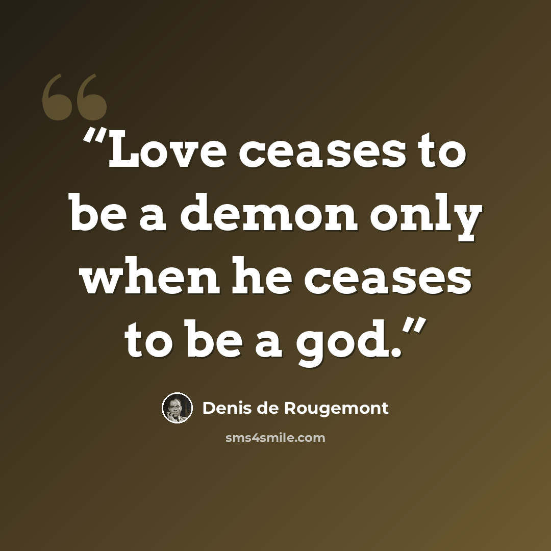 “Love ceases to be a demon only when he ceases to be a god.” quote by Denis de Rougemont