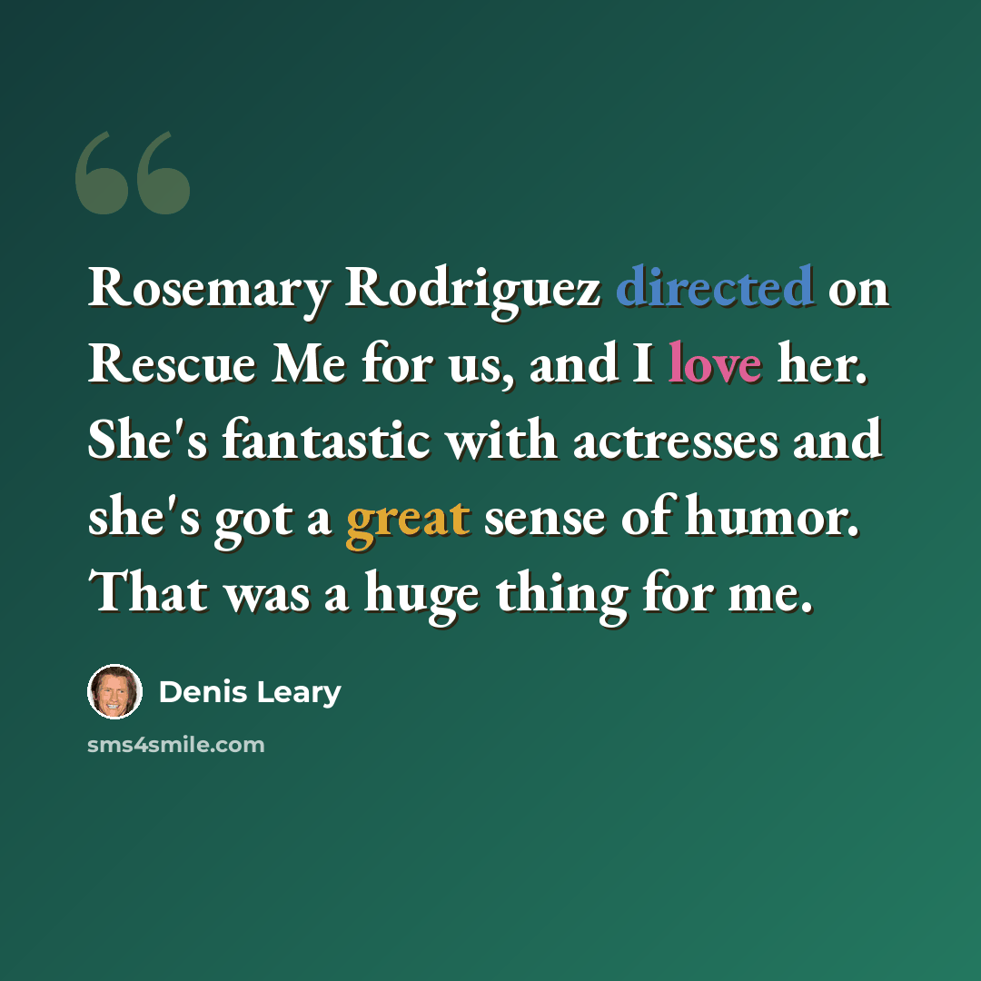 “Rosemary Rodriguez directed on Rescue Me for us, and I love her. She's fantastic with actresses and she's got a great sense of humor. That was a huge thing for me.” quote by Denis Leary