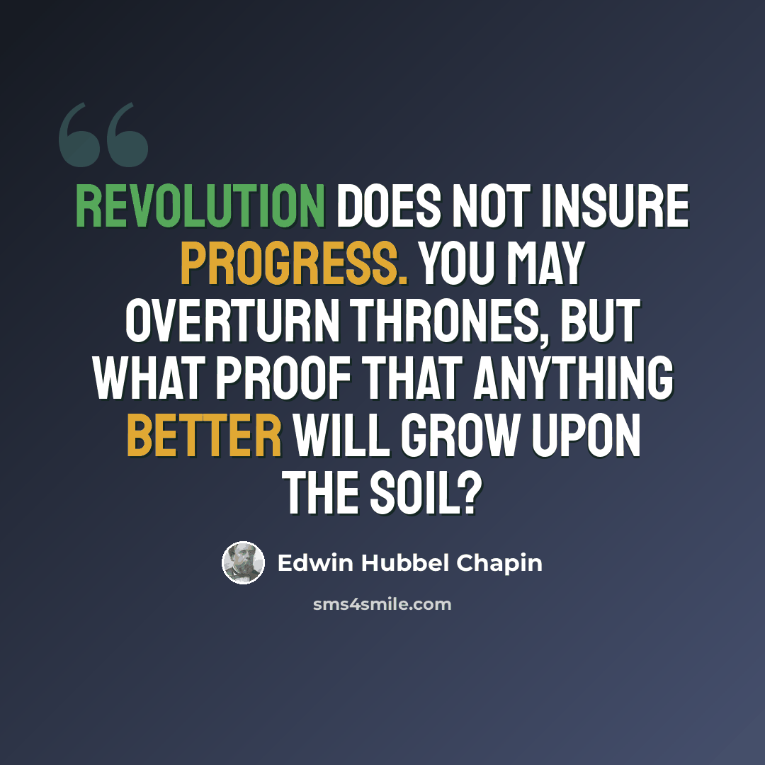 “Revolution does not insure progress. You may overturn thrones, but what proof that anything better will grow upon the soil?” quote by Edwin Hubbel Chapin