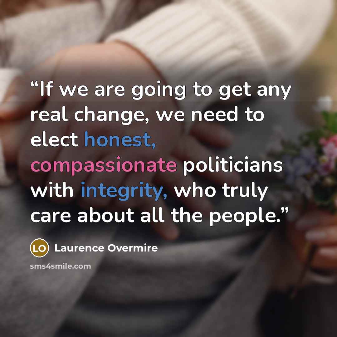 “If we are going to get any real change, we need to elect honest, compassionate politicians with integrity, who truly care about all the people.” quote by Laurence Overmire