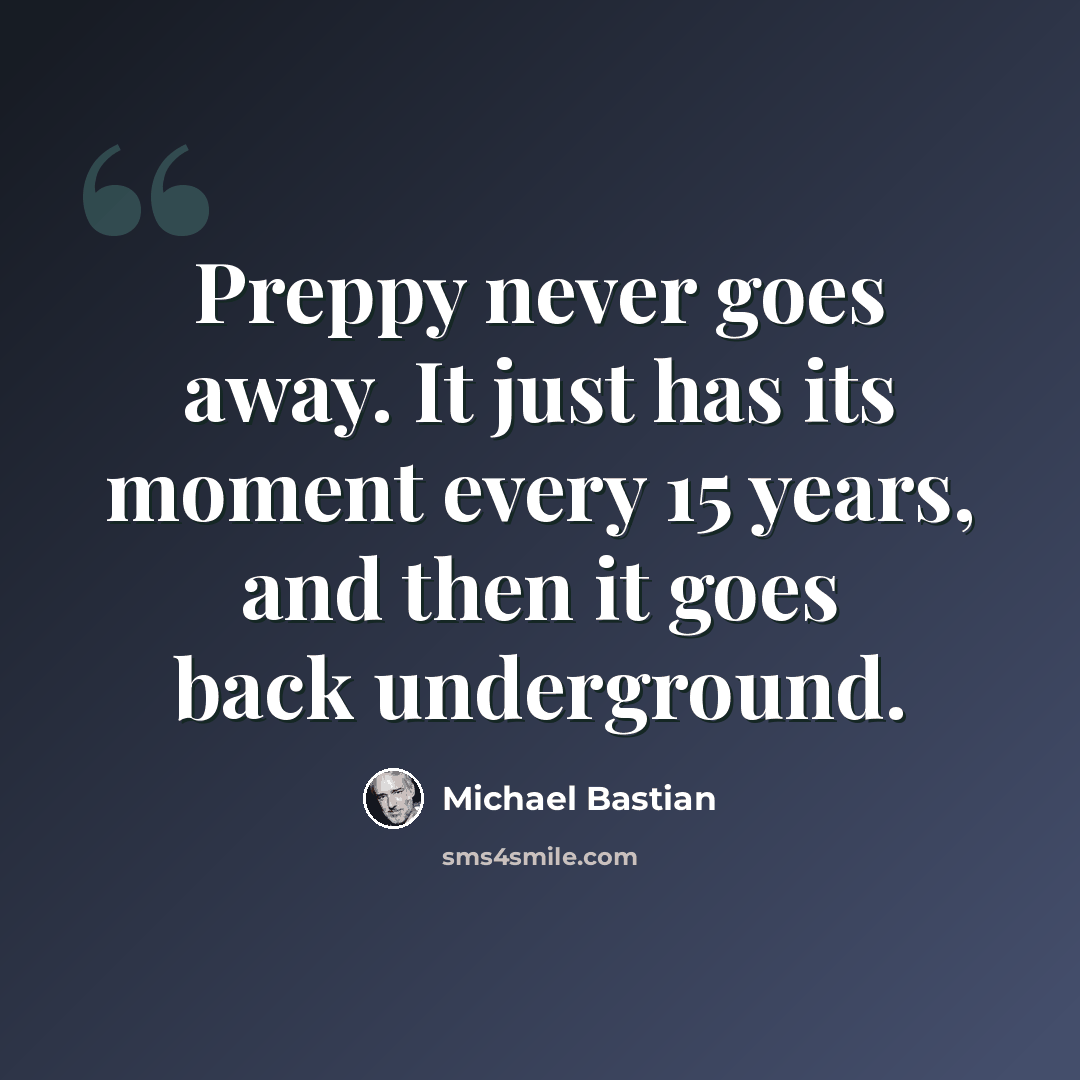 “Preppy never goes away. It just has its moment every 15 years, and then it goes back underground.” quote by Michael Bastian