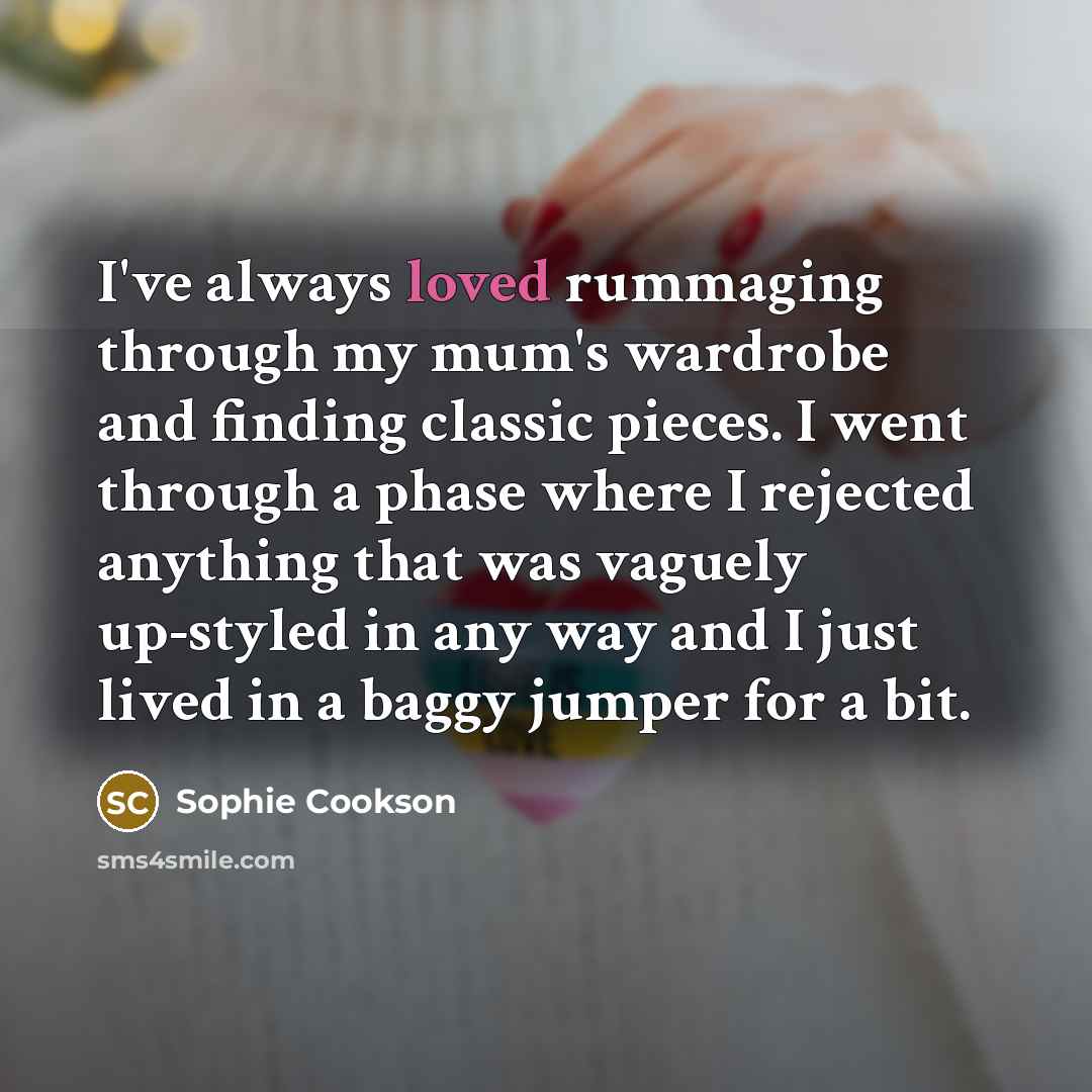 “I've always loved rummaging through my mum's wardrobe and finding classic pieces. I went through a phase where I rejected anything that was vaguely up-styled in any way and I just lived in a baggy jumper for a bit.” quote by Sophie Cookson