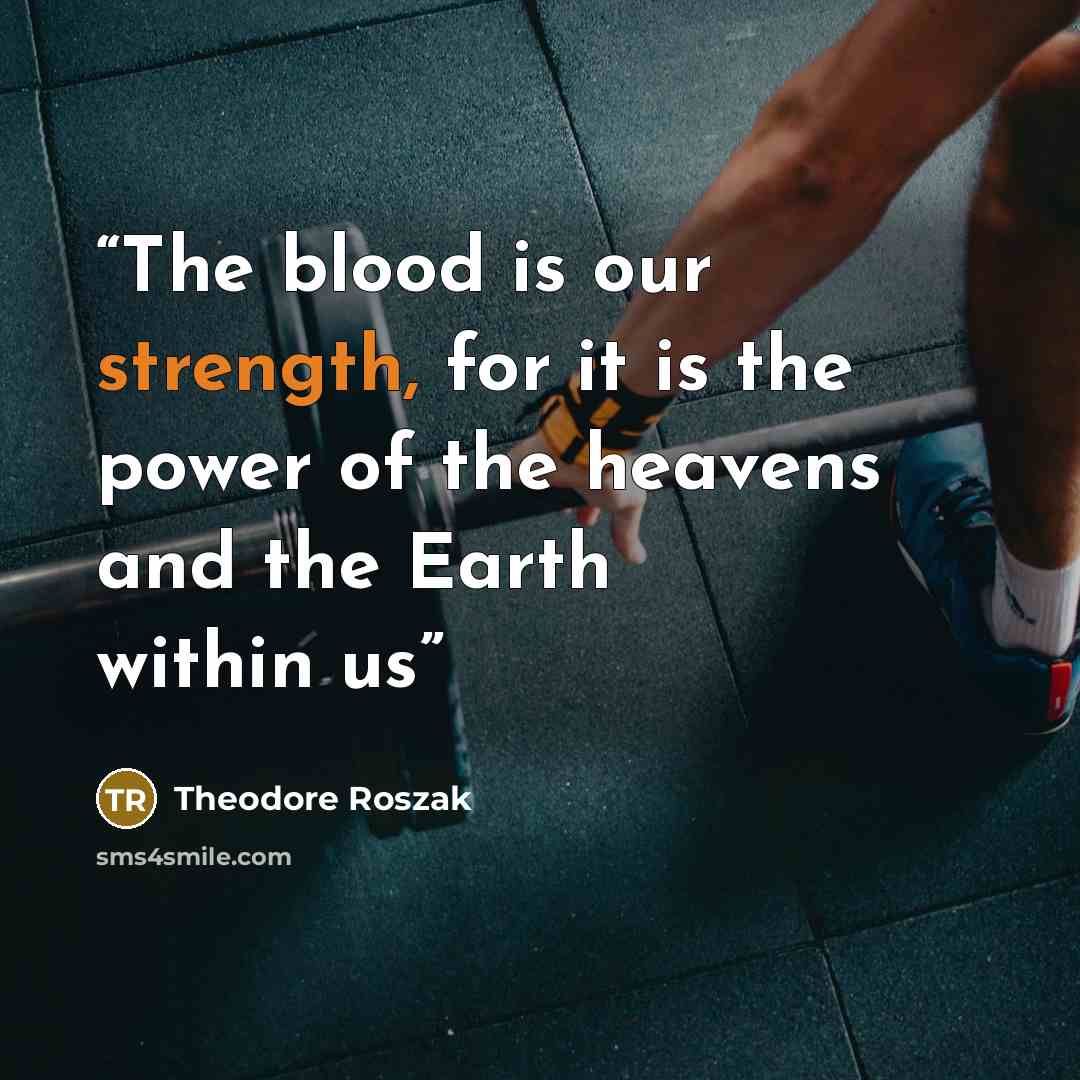 “The blood is our strength, for it is the power of the heavens and the Earth within us” quote by Theodore Roszak