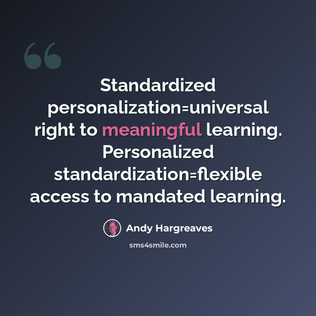 “Standardized personalization=universal right to meaningful learning. Personalized standardization=flexible access to mandated learning.” quote by Andy Hargreaves