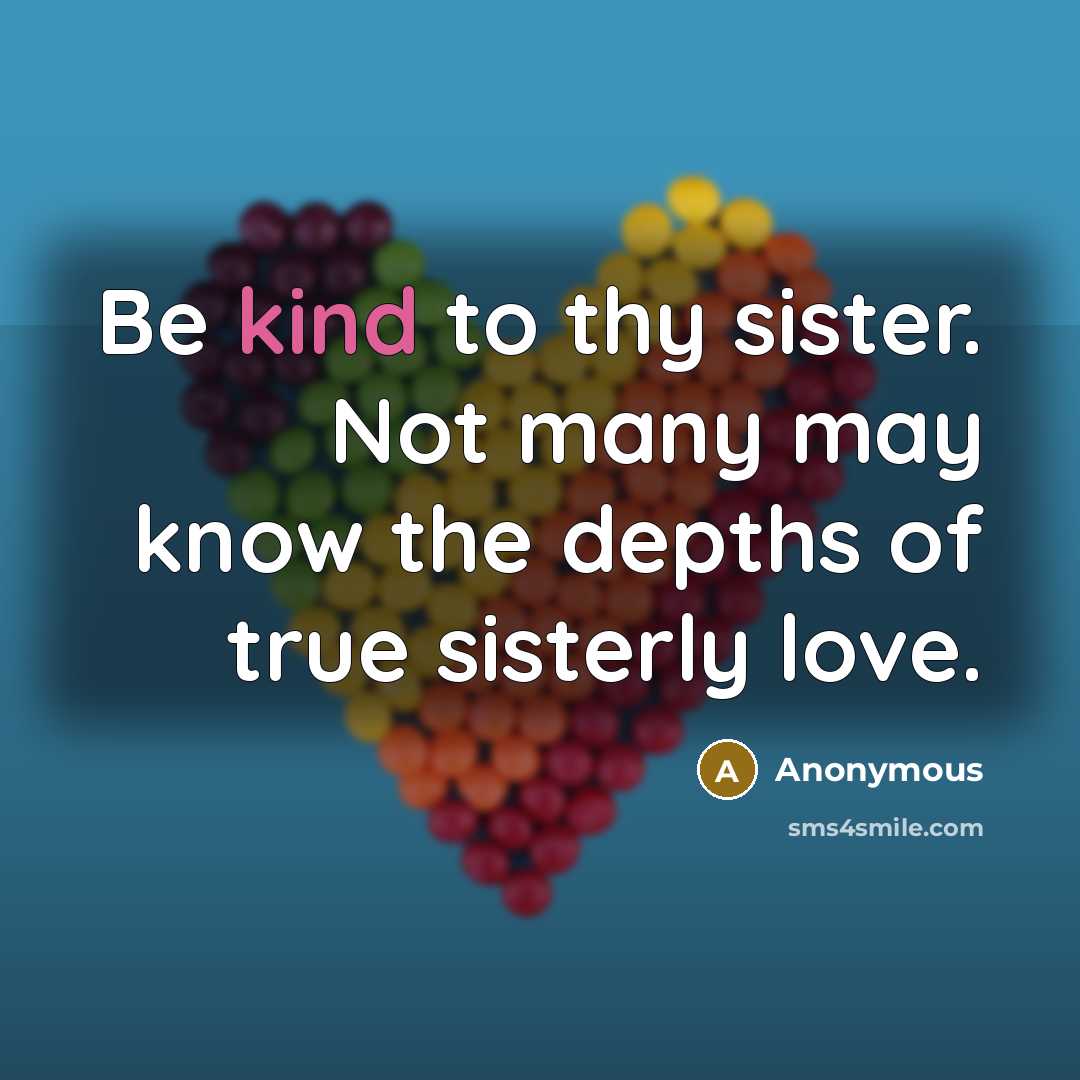 “Be kind to thy sister. Not many may know the depths of true sisterly love.” quote by Anonymous