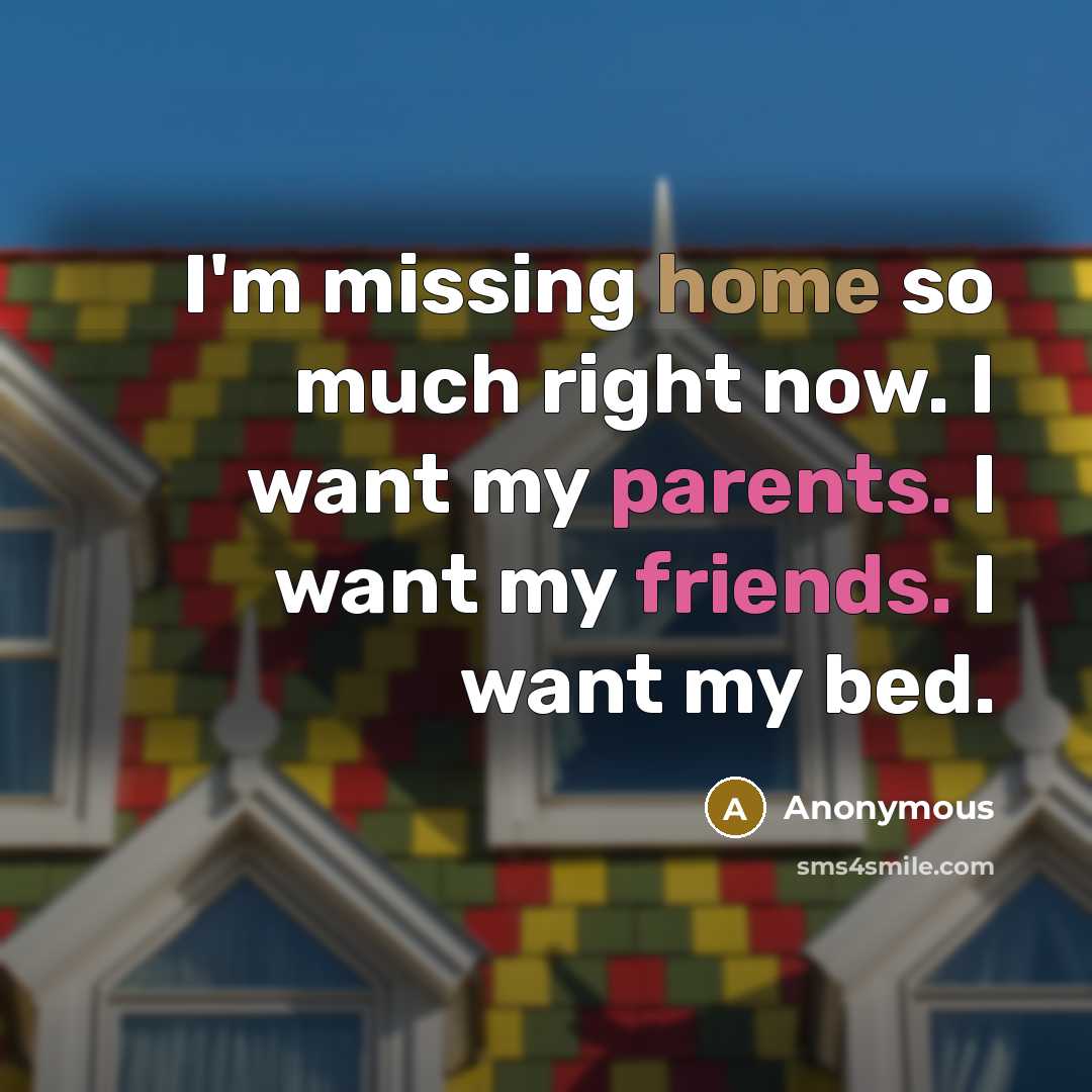 “I'm missing home so much right now. I want my parents. I want my friends. I want my bed.” quote by Anonymous