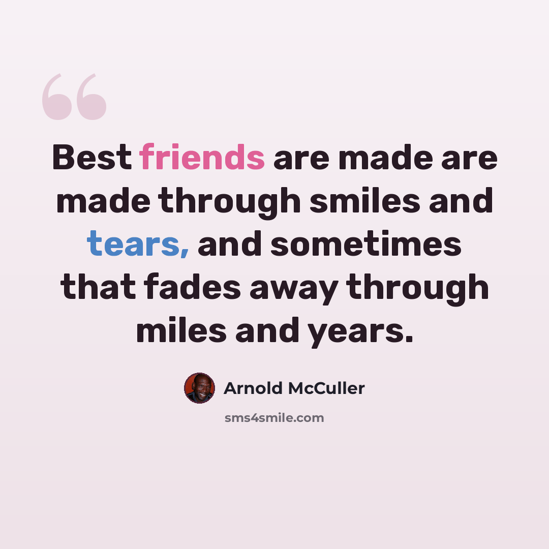“Best friends are made are made through smiles and tears, and sometimes that fades away through miles and years.” quote by Arnold McCuller