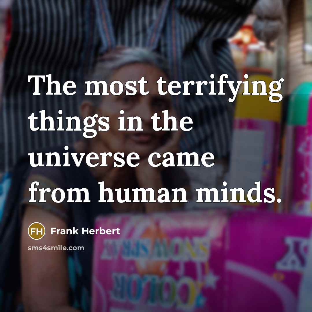 “The most terrifying things in the universe came from human minds.” quote by Frank Herbert