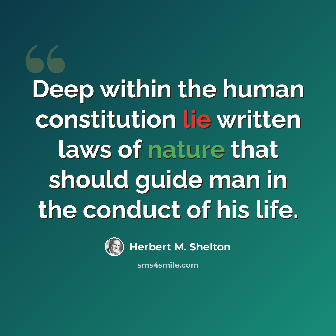 “Deep within the human constitution lie written laws of nature that should guide man in the conduct of his life.” quote by Herbert M. Shelton