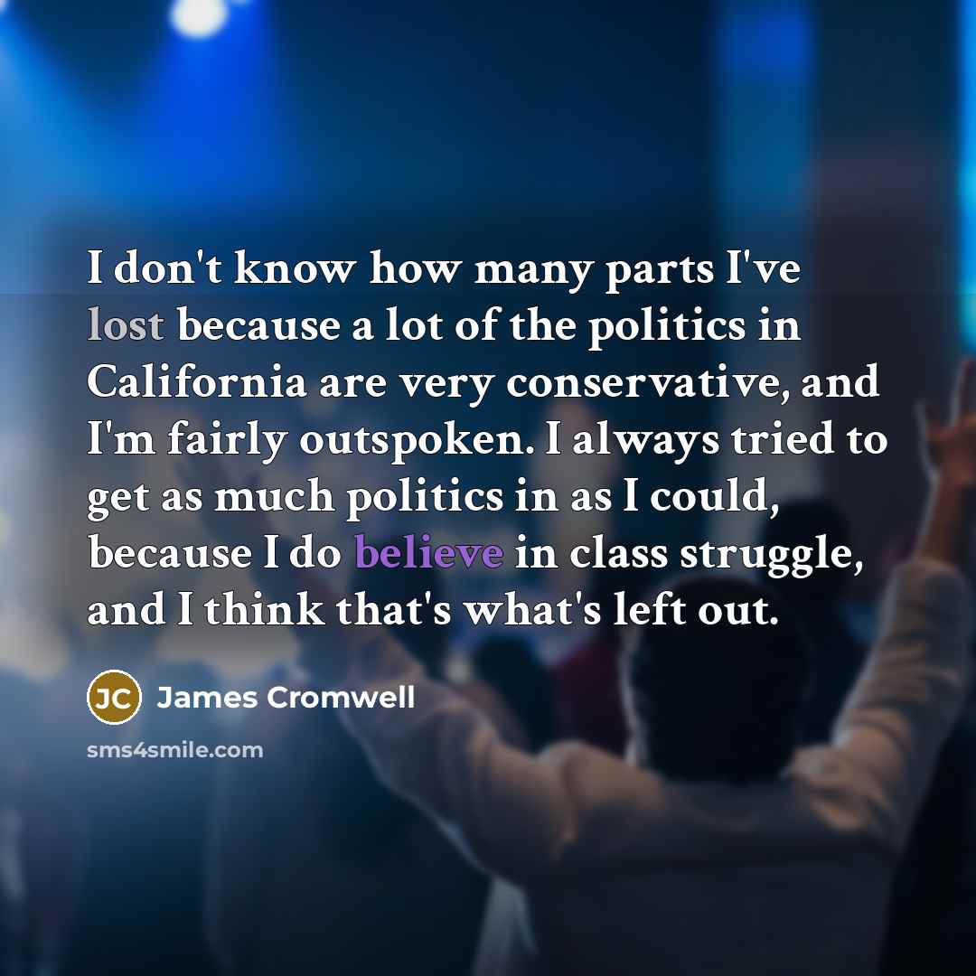 “I don't know how many parts I've lost because a lot of the politics in California are very conservative, and I'm fairly outspoken. I always tried to get as much politics in as I could, because I do believe in class struggle, and I think that's what's left out.” quote by James Cromwell
