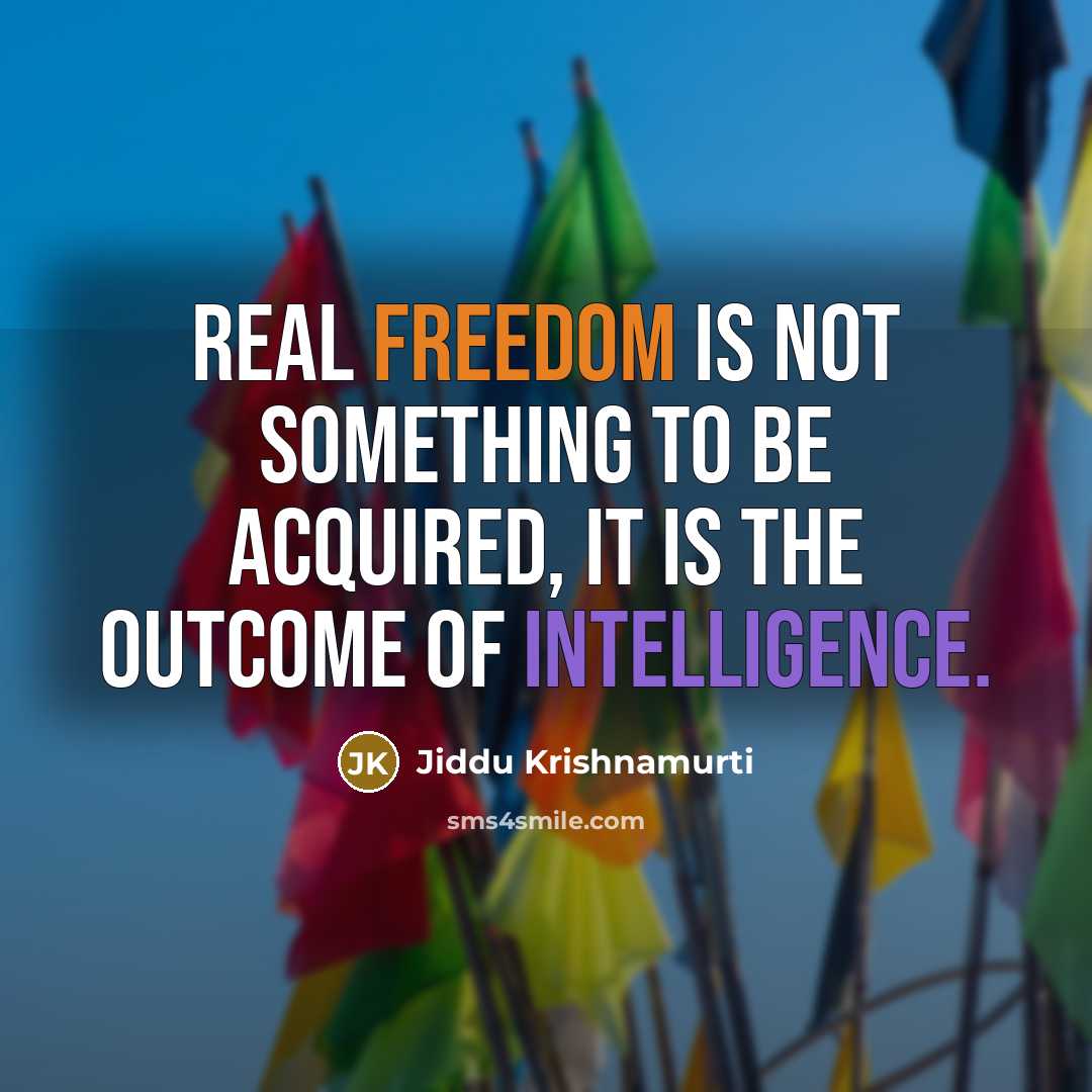 “Real freedom is not something to be acquired, it is the outcome of intelligence.” quote by Jiddu Krishnamurti