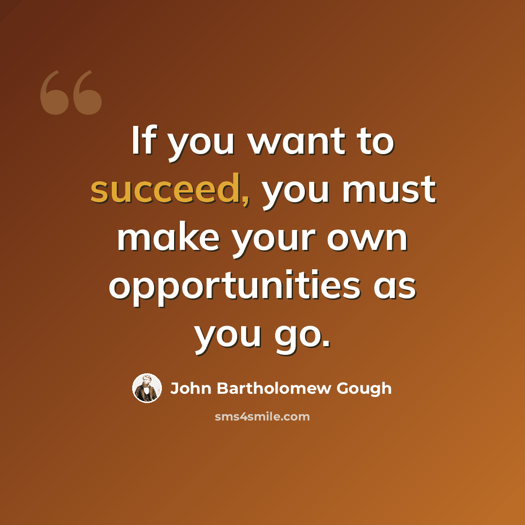 “If you want to succeed, you must make your own opportunities as you go.” quote by John Bartholomew Gough
