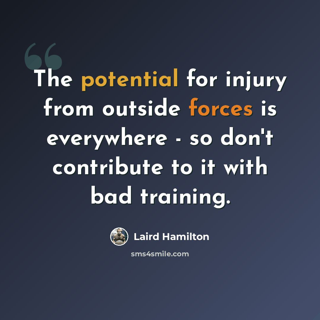 “The potential for injury from outside forces is everywhere - so don't contribute to it with bad training.” quote by Laird Hamilton