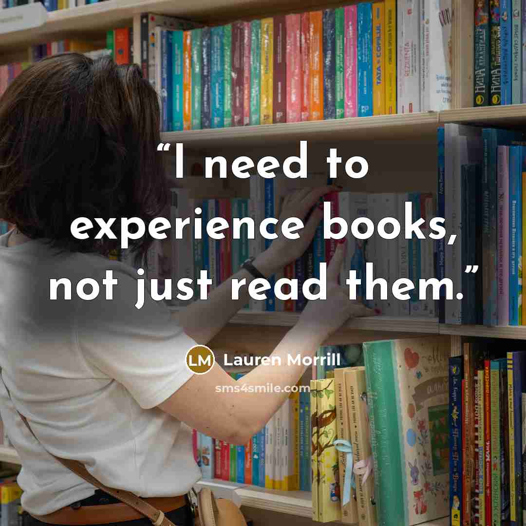 “I need to experience books, not just read them.” quote by Lauren Morrill