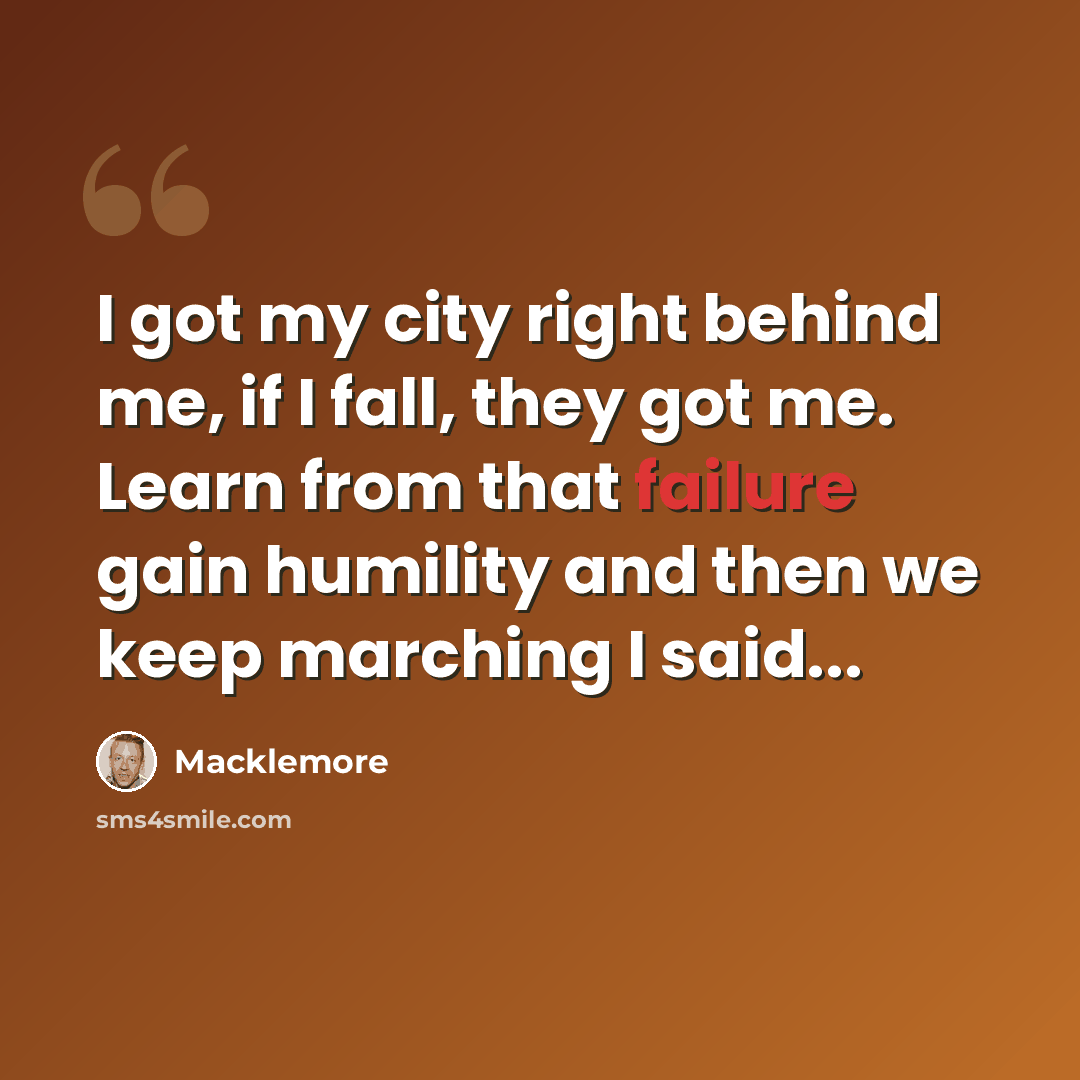 “I got my city right behind me, if I fall, they got me. Learn from that failure gain humility and then we keep marching I said...” quote by Macklemore