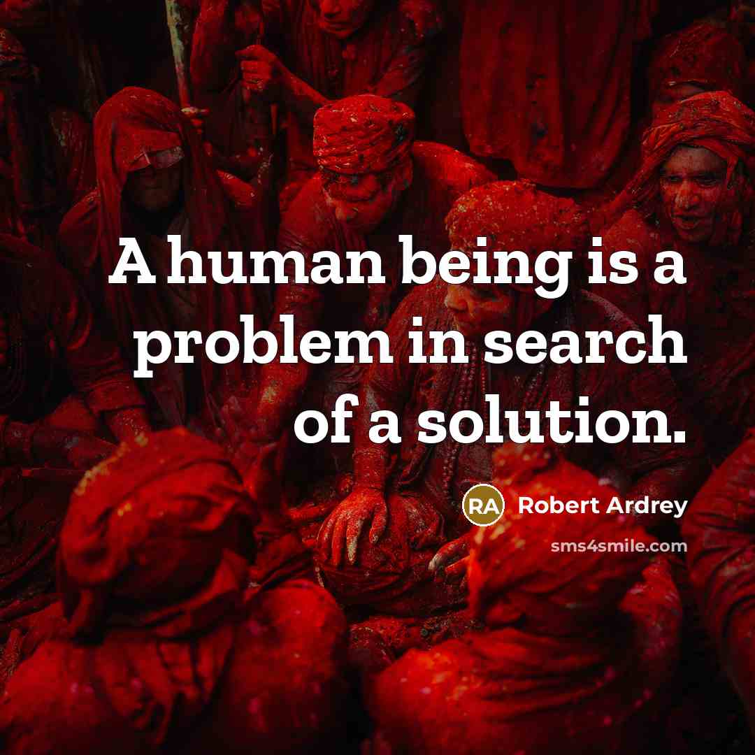 “A human being is a problem in search of a solution.” quote by Robert Ardrey