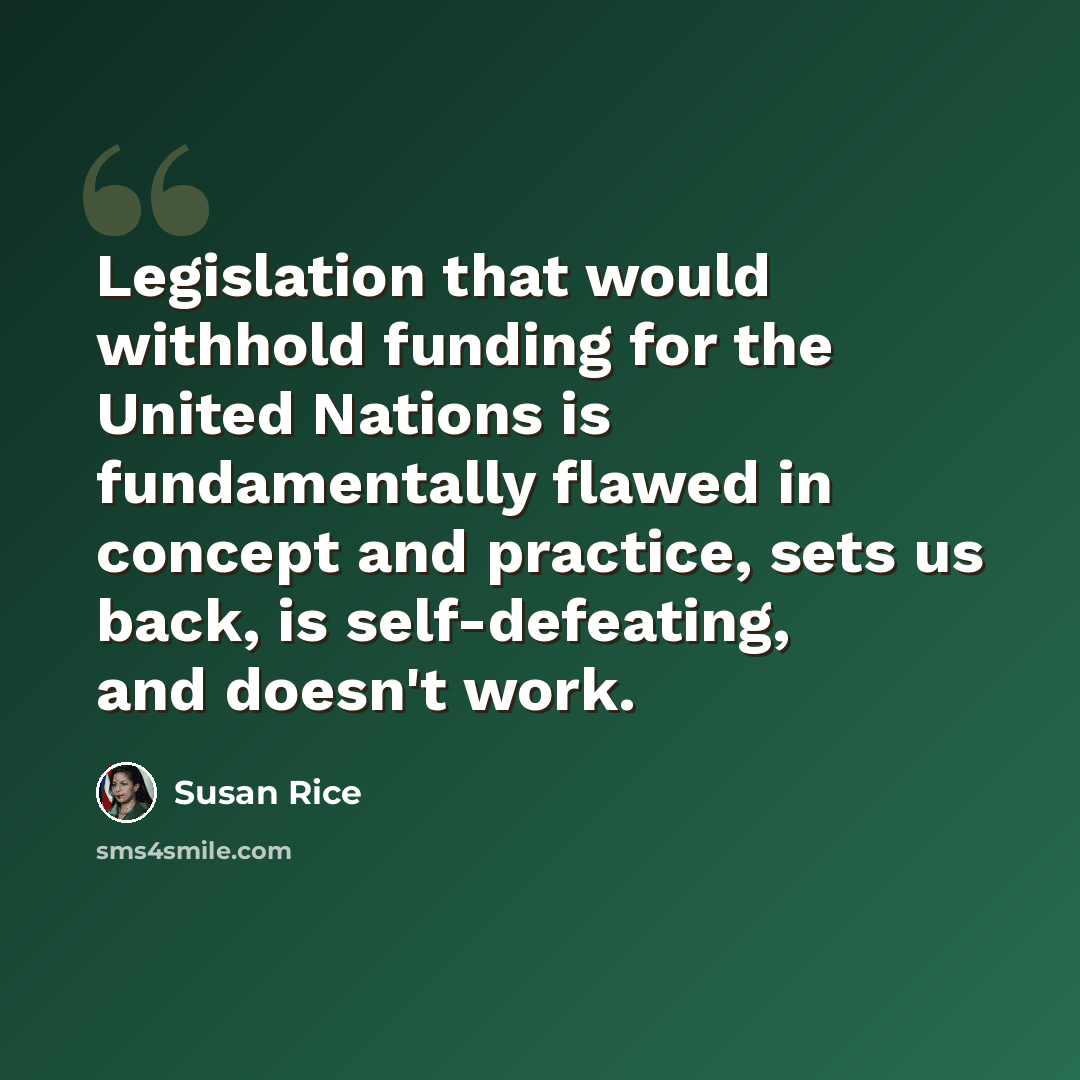 “Legislation that would withhold funding for the United Nations is fundamentally flawed in concept and practice, sets us back, is self-defeating, and doesn't work.” quote by Susan Rice