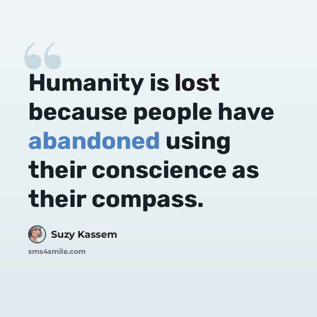 “Humanity is lost because people have abandoned using their conscience as their compass.” quote by Suzy Kassem