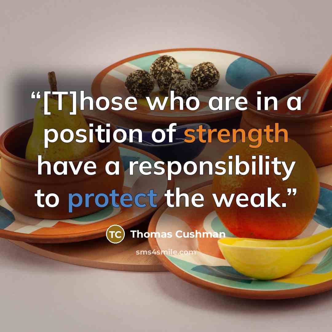“[T]hose who are in a position of strength have a responsibility to protect the weak.” quote by Thomas Cushman