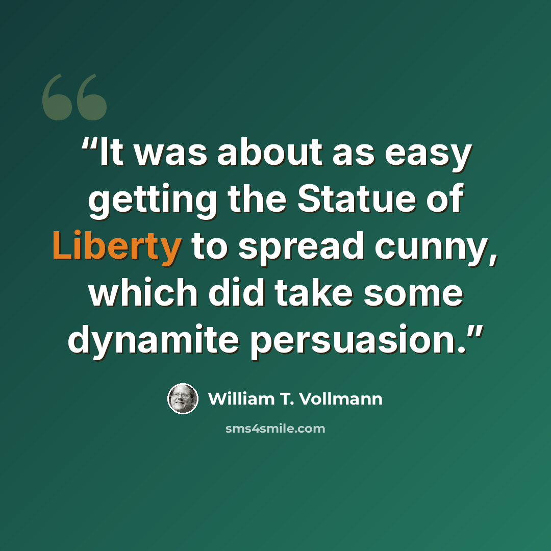 “It was about as easy getting the Statue of Liberty to spread cunny, which did take some dynamite persuasion.” quote by William T. Vollmann