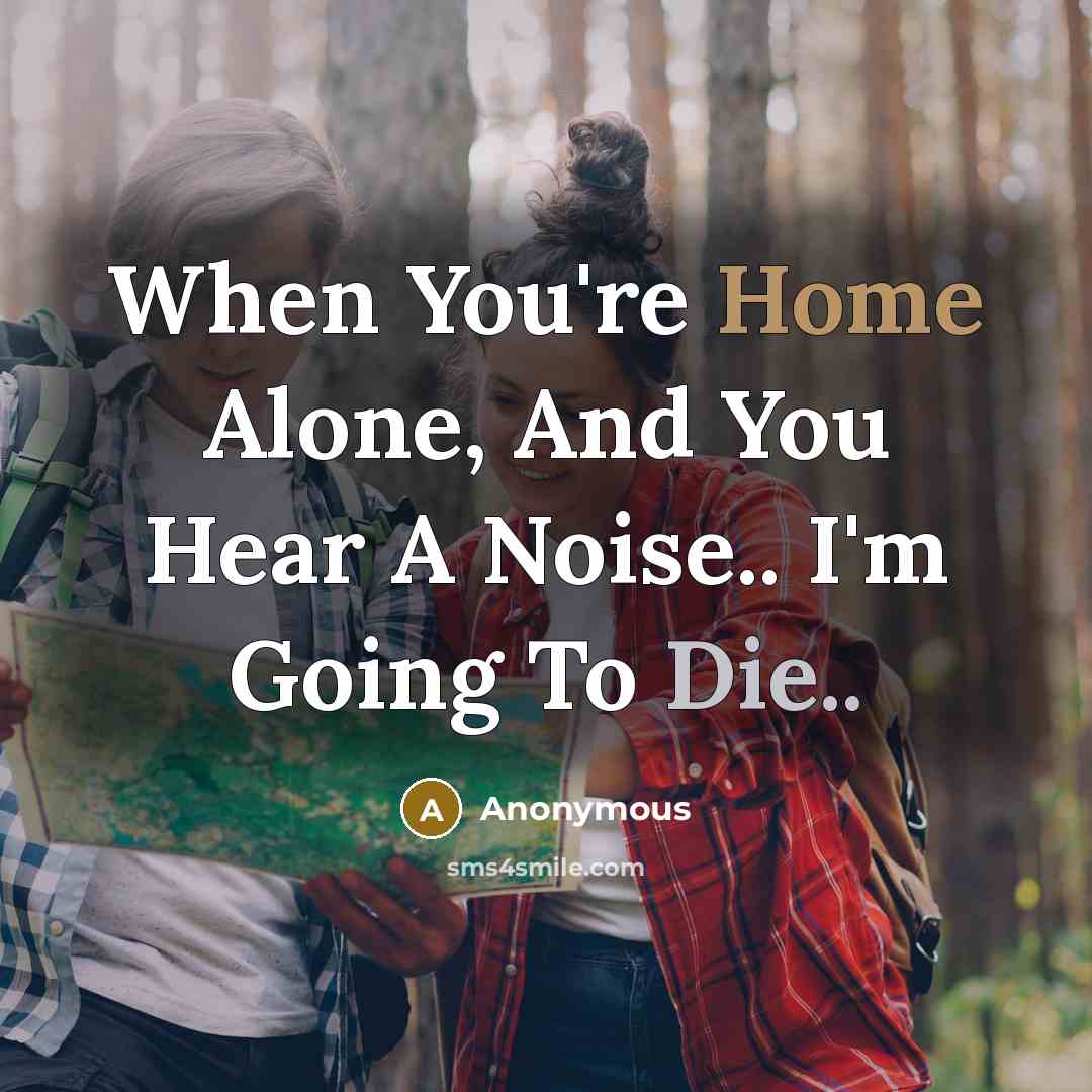 “When You're Home Alone, And You Hear A Noise.. I'm Going To Die..” quote by Anonymous