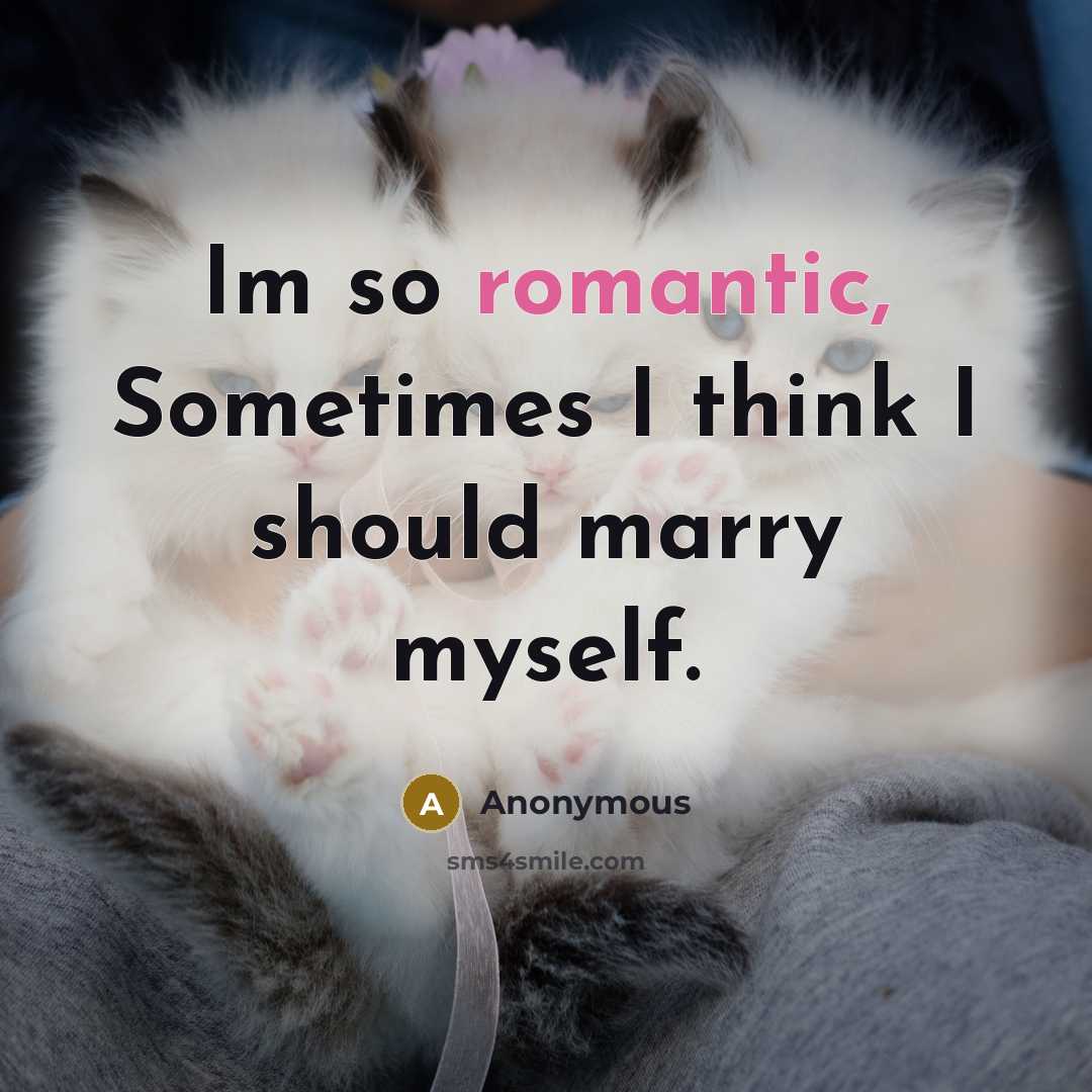 “Im so romantic, Sometimes I think I should marry myself.” quote by Anonymous