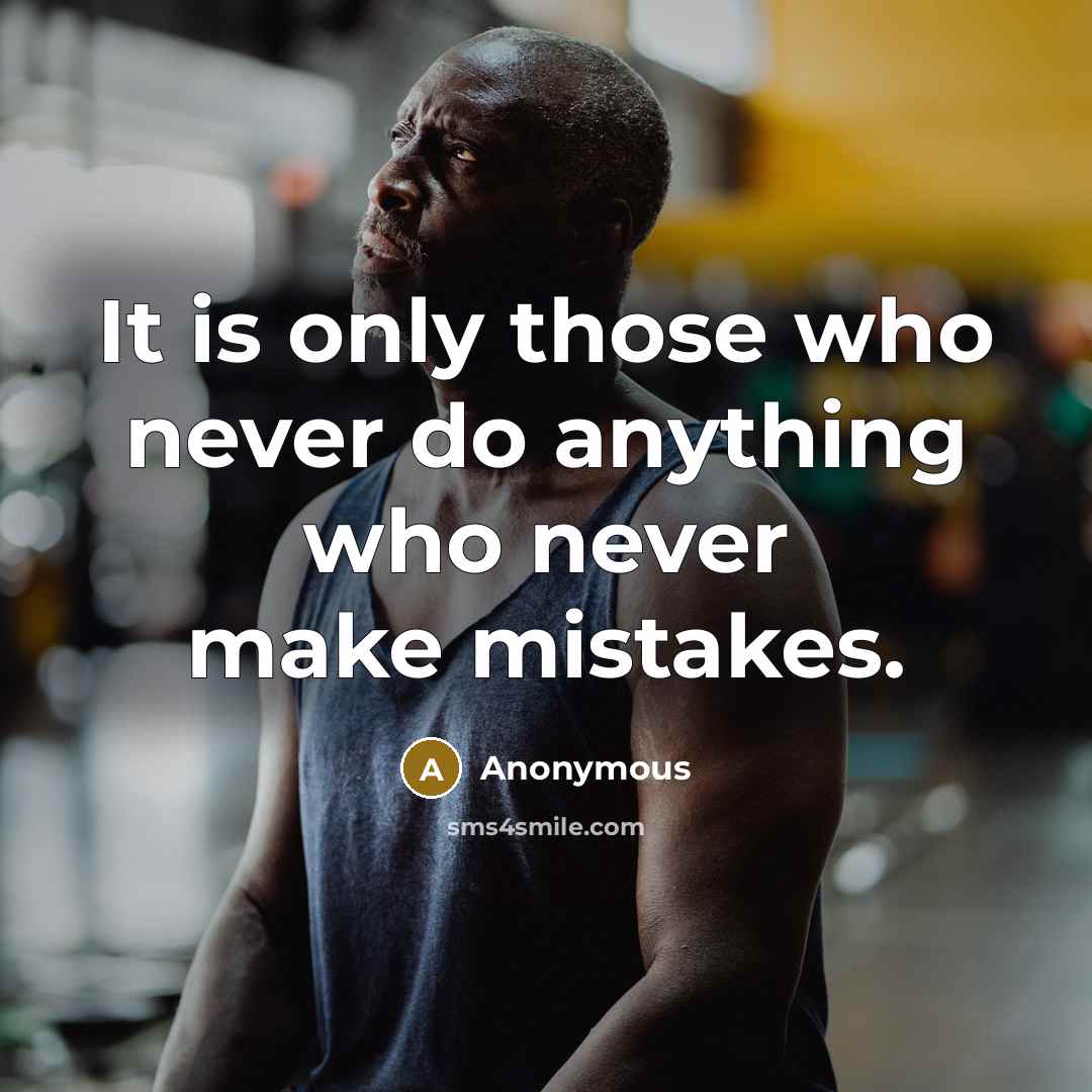 “It is only those who never do anything who never make mistakes.” quote by Anonymous