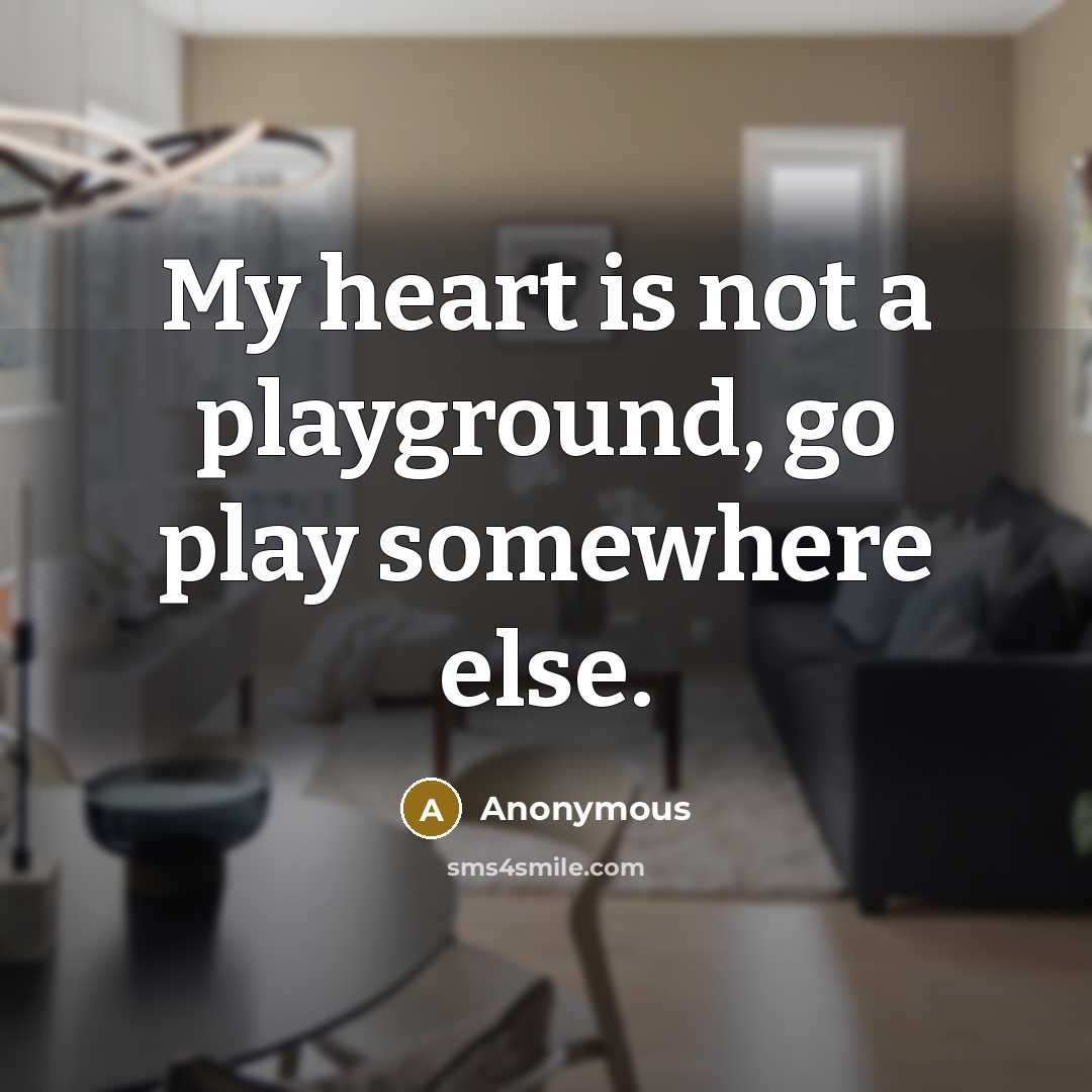 “My heart is not a playground, go play somewhere else.” quote by Anonymous