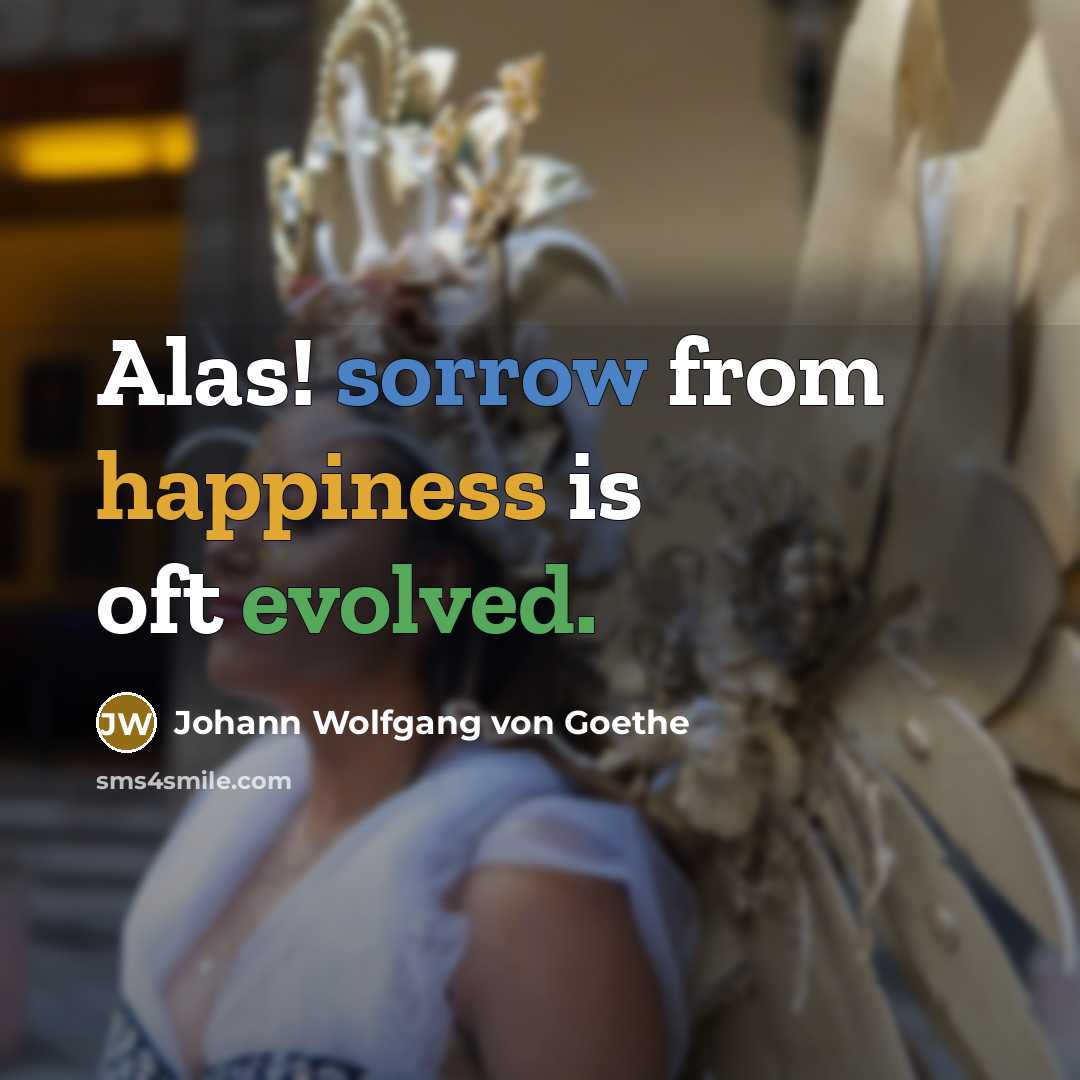 “Alas! sorrow from happiness is oft evolved.” quote by Johann Wolfgang von Goethe