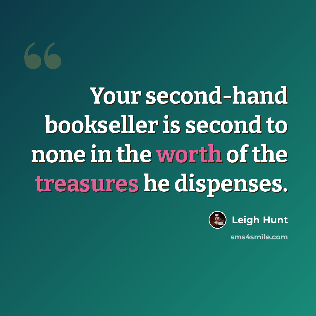 “Your second-hand bookseller is second to none in the worth of the treasures he dispenses.” quote by Leigh Hunt