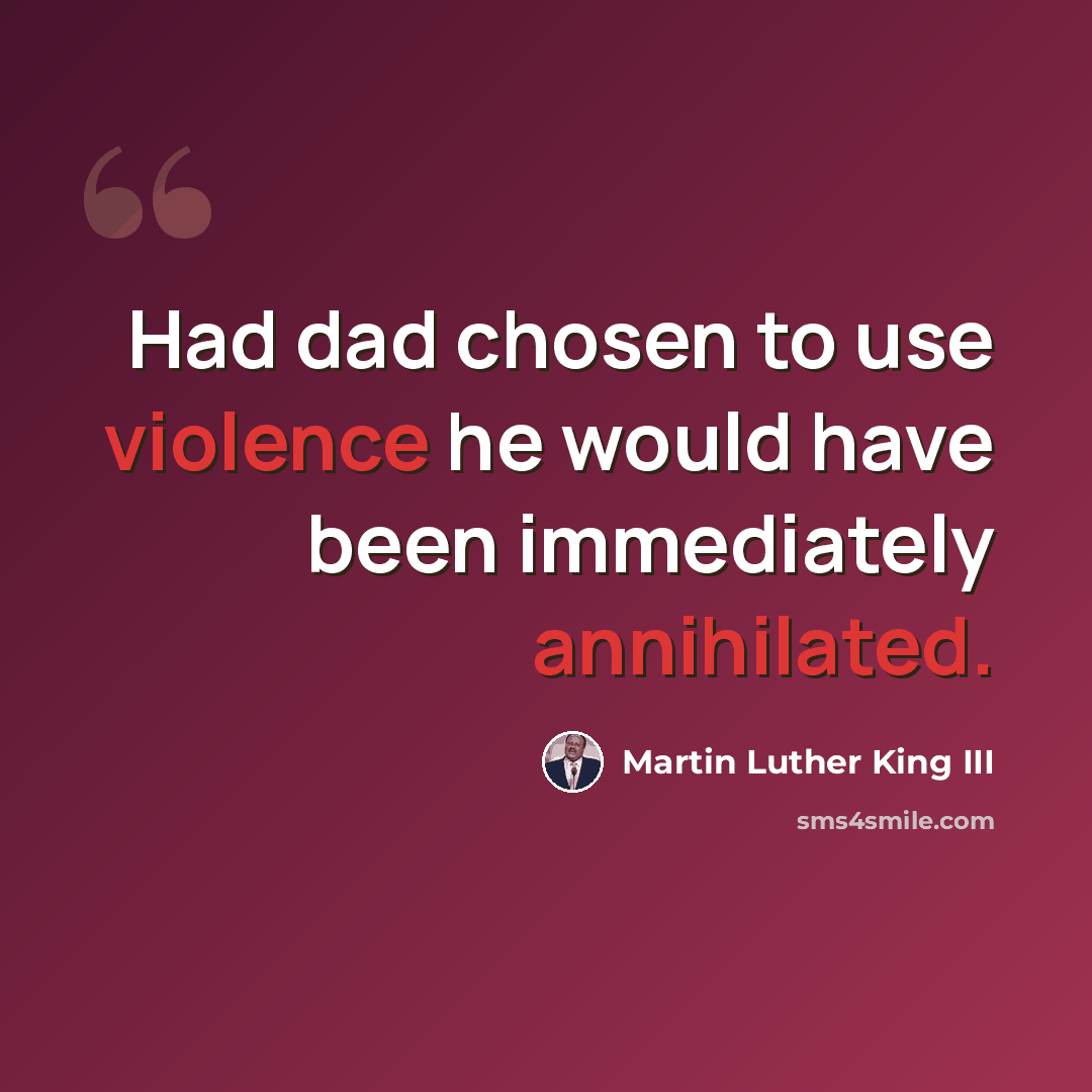 “Had dad chosen to use violence he would have been immediately annihilated.” quote by Martin Luther King III